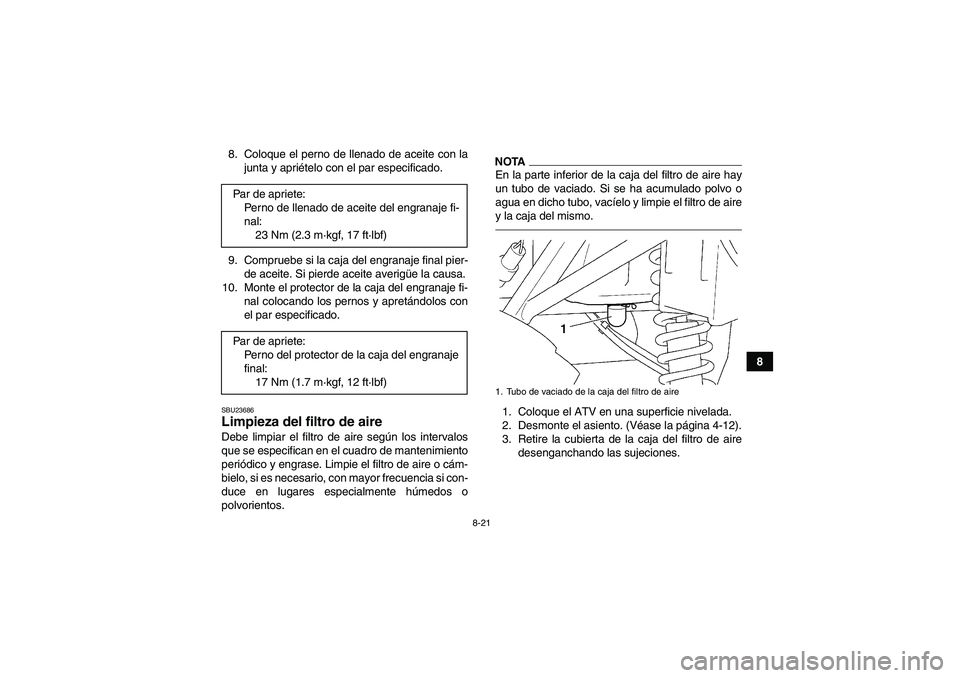 YAMAHA GRIZZLY 250 2010  Manuale de Empleo (in Spanish) 8-21
8 8. Coloque el perno de llenado de aceite con la
junta y apriételo con el par especificado.
9. Compruebe si la caja del engranaje final pier-
de aceite. Si pierde aceite averigüe la causa.
10.