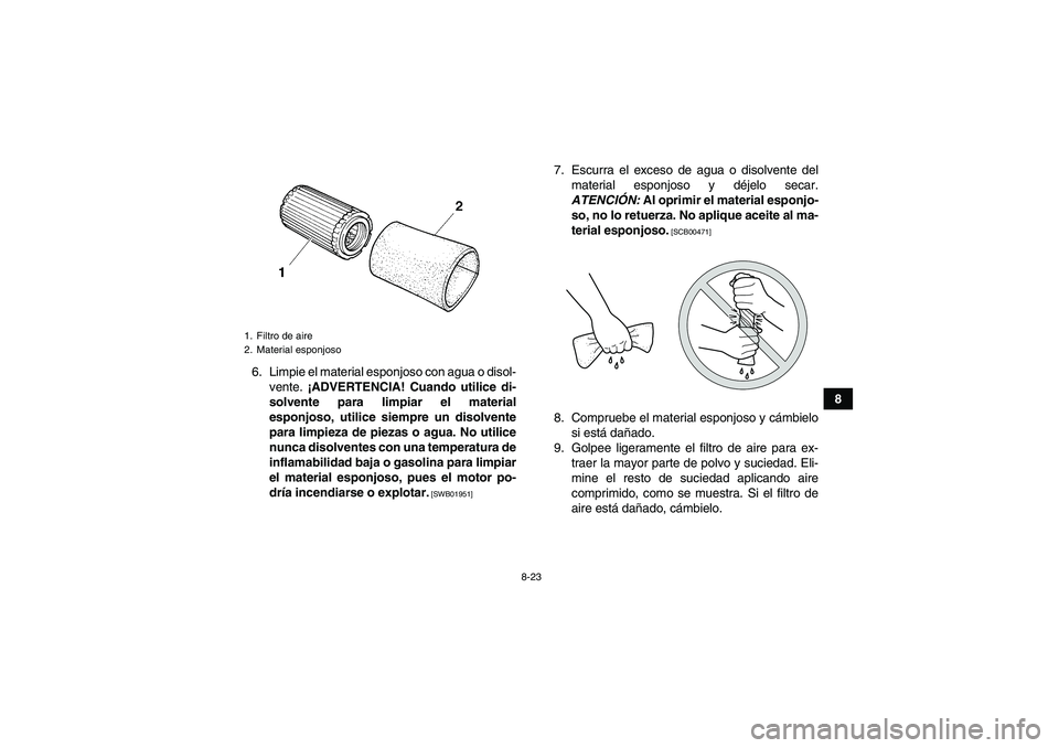 YAMAHA GRIZZLY 250 2010  Manuale de Empleo (in Spanish) 8-23
8 6. Limpie el material esponjoso con agua o disol-
vente. ¡ADVERTENCIA! Cuando utilice di-
solvente para limpiar el material
esponjoso, utilice siempre un disolvente
para limpieza de piezas o a
