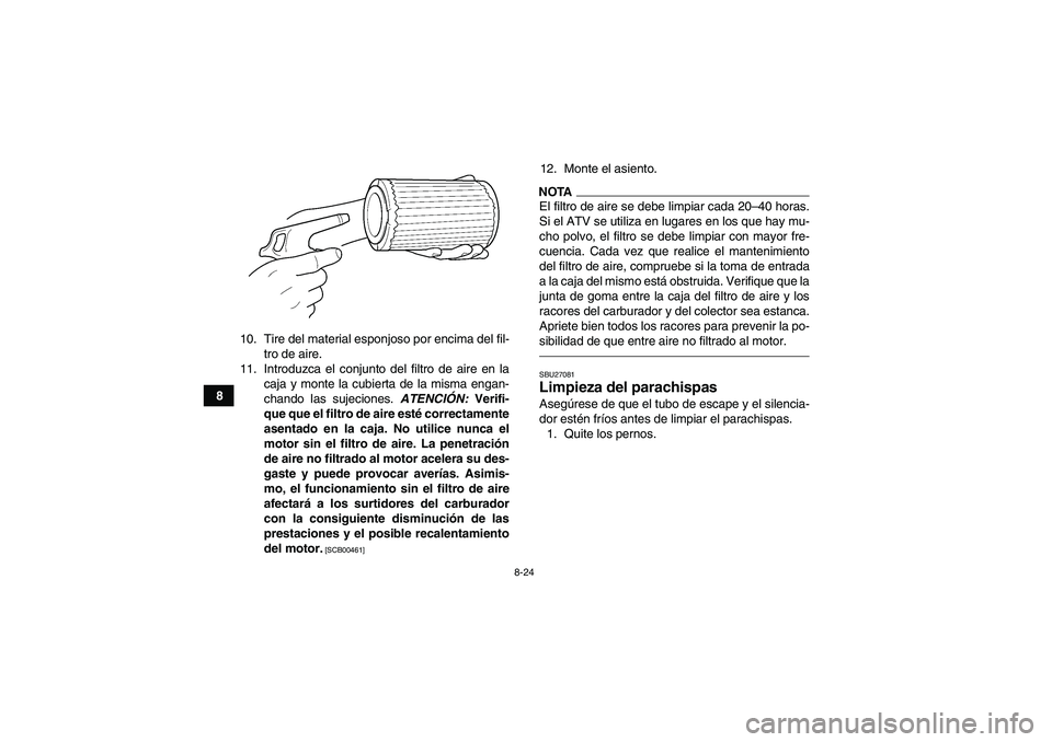 YAMAHA GRIZZLY 250 2010  Manuale de Empleo (in Spanish) 8-24
810. Tire del material esponjoso por encima del fil-
tro de aire.
11. Introduzca el conjunto del filtro de aire en la
caja y monte la cubierta de la misma engan-
chando las sujeciones. ATENCIÓN: