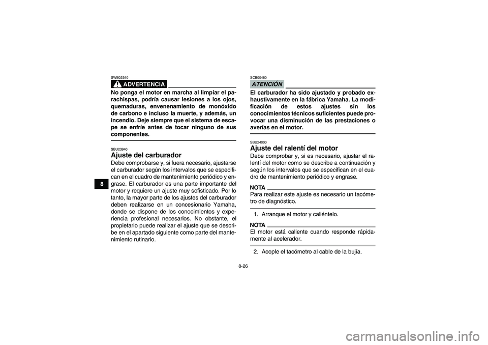 YAMAHA GRIZZLY 250 2010  Manuale de Empleo (in Spanish) 8-26
8
ADVERTENCIA
SWB02340No ponga el motor en marcha al limpiar el pa-
rachispas, podría causar lesiones a los ojos,
quemaduras, envenenamiento de monóxido
de carbono e incluso la muerte, y ademá