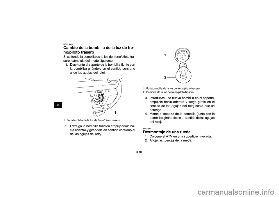 YAMAHA GRIZZLY 250 2010  Manuale de Empleo (in Spanish) 8-48
8
SBU25611Cambio de la bombilla de la luz de fre-
no/piloto trasero Si se funde la bombilla de la luz de freno/piloto tra-
sero, cámbiela del modo siguiente.
1. Desmonte el soporte de la bombill