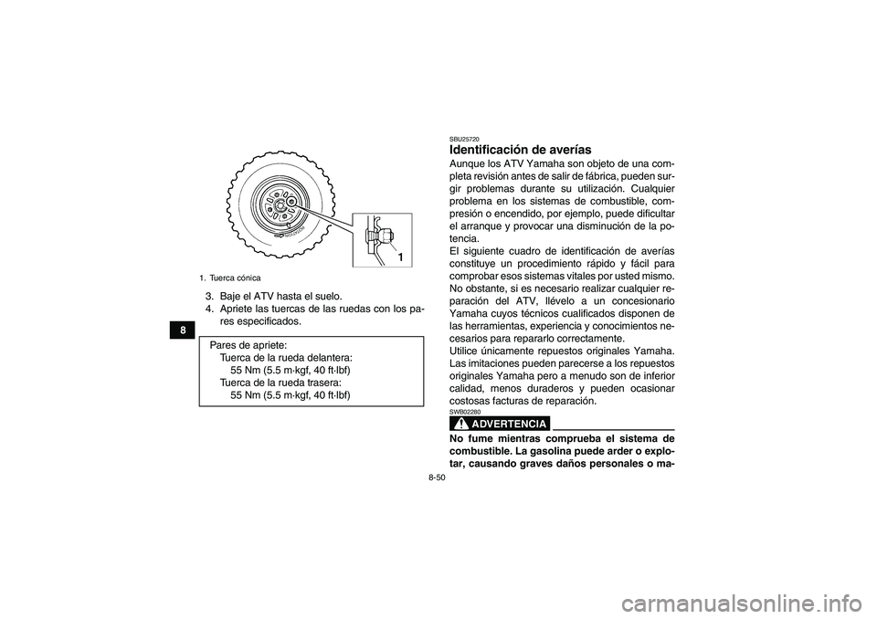 YAMAHA GRIZZLY 250 2010  Manuale de Empleo (in Spanish) 8-50
83. Baje el ATV hasta el suelo.
4. Apriete las tuercas de las ruedas con los pa-
res especificados.
SBU25720Identificación de averías Aunque los ATV Yamaha son objeto de una com-
pleta revisió