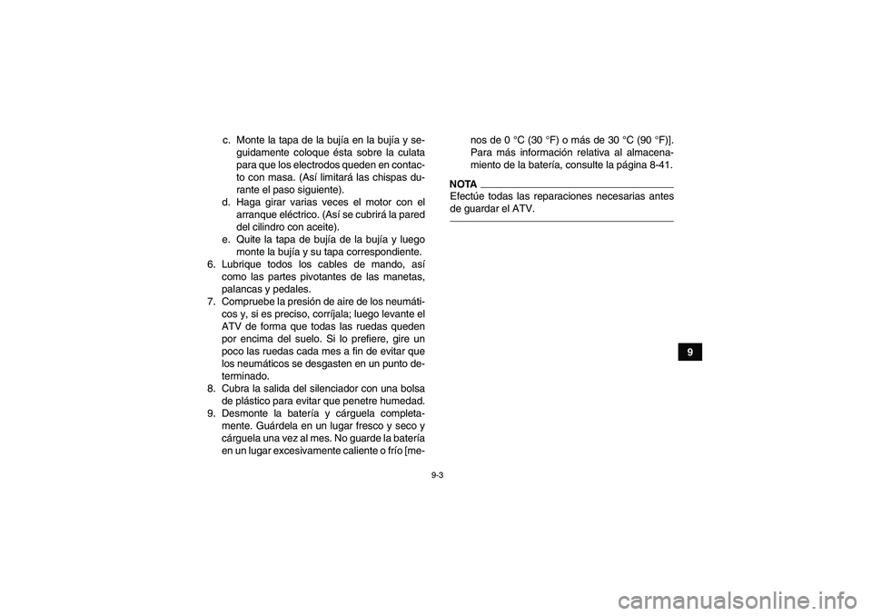 YAMAHA GRIZZLY 250 2010  Manuale de Empleo (in Spanish) 9-3
9 c. Monte la tapa de la bujía en la bujía y se-
guidamente coloque ésta sobre la culata
para que los electrodos queden en contac-
to con masa. (Así limitará las chispas du-
rante el paso sig