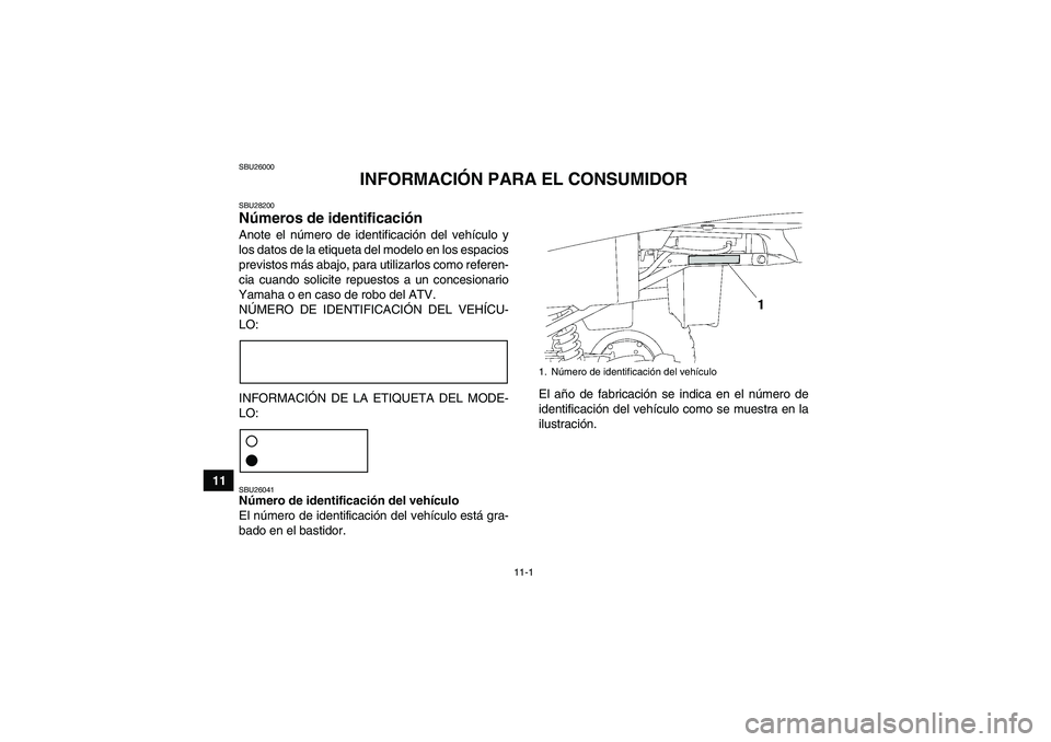 YAMAHA GRIZZLY 250 2010  Manuale de Empleo (in Spanish) 11-1
11
SBU26000
INFORMACIÓN PARA EL CONSUMIDOR
SBU28200Números de identificación Anote el número de identificación del vehículo y
los datos de la etiqueta del modelo en los espacios
previstos m