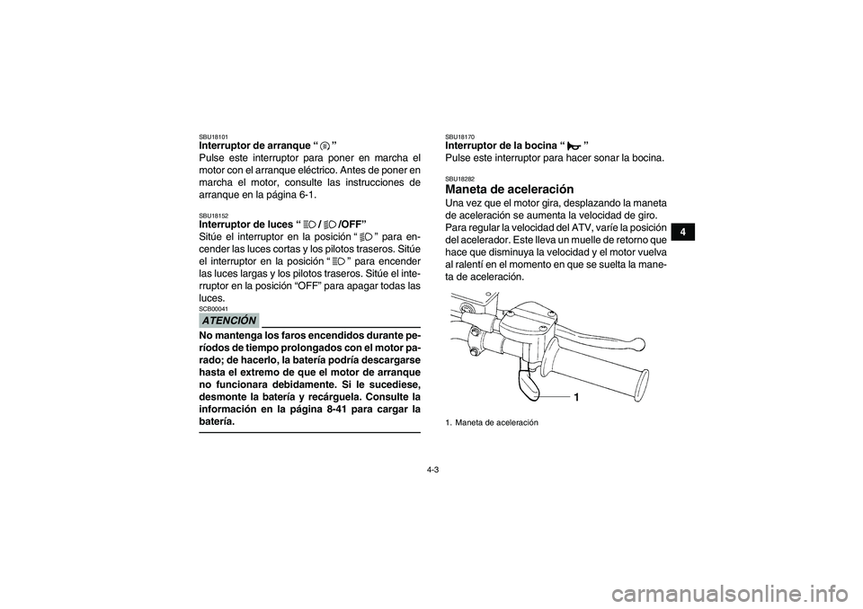 YAMAHA GRIZZLY 250 2010  Manuale de Empleo (in Spanish) 4-3
4
SBU18101Interruptor de arranque“” 
Pulse este interruptor para poner en marcha el
motor con el arranque eléctrico. Antes de poner en
marcha el motor, consulte las instrucciones de
arranque 