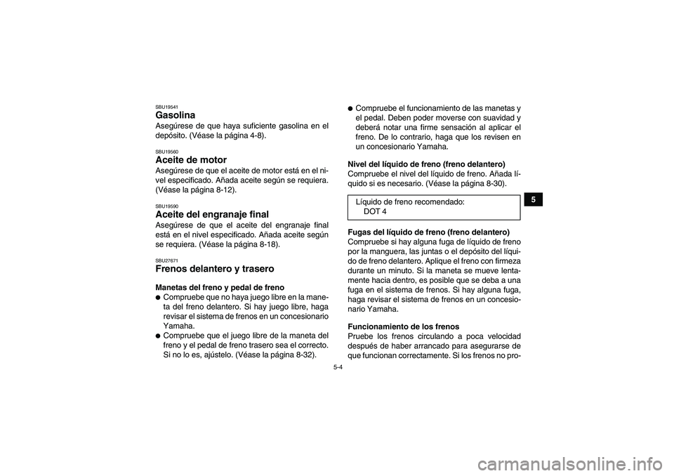 YAMAHA GRIZZLY 250 2010  Manuale de Empleo (in Spanish) 5-4
5
SBU19541Gasolina Asegúrese de que haya suficiente gasolina en el
depósito. (Véase la página 4-8).SBU19560Aceite de motor Asegúrese de que el aceite de motor está en el ni-
vel especificado