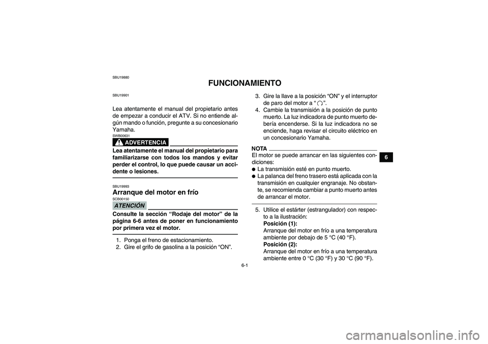 YAMAHA GRIZZLY 250 2010  Manuale de Empleo (in Spanish) 6-1
6
SBU19880
FUNCIONAMIENTO
SBU19901Lea atentamente el manual del propietario antes
de empezar a conducir el ATV. Si no entiende al-
gún mando o función, pregunte a su concesionario
Yamaha.
ADVERT