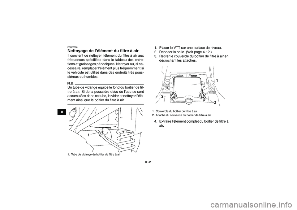 YAMAHA GRIZZLY 250 2010  Notices Demploi (in French) 8-22
8
FBU23686Nettoyage de l’élément du filtre à air Il convient de nettoyer l’élément du filtre à air aux
fréquences spécifiées dans le tableau des entre-
tiens et graissages périodiqu