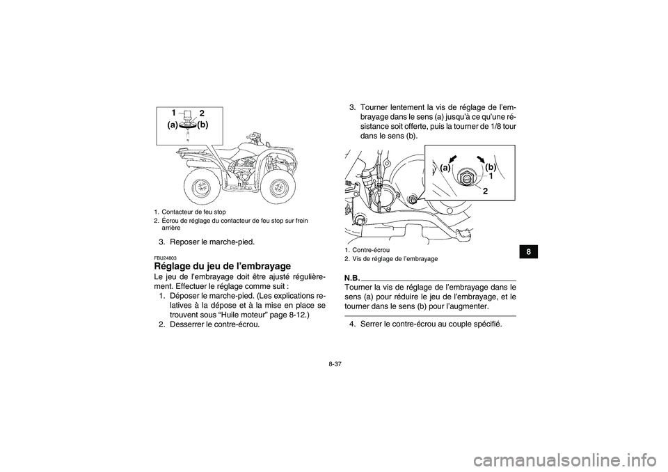 YAMAHA GRIZZLY 250 2010  Notices Demploi (in French) 8-37
8 3. Reposer le marche-pied.
FBU24803Réglage du jeu de l’embrayage Le jeu de l’embrayage doit être ajusté régulière-
ment. Effectuer le réglage comme suit :
1. Déposer le marche-pied. 