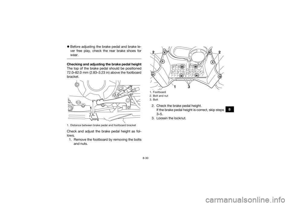 YAMAHA GRIZZLY 350 2017  Owners Manual 8-30
8

Before adjusting the brake pedal and brake le-
ver free play, check the rear brake shoes for
wear.
 Checking and adjusting the brake pedal height
The top of the brake pedal should be positi