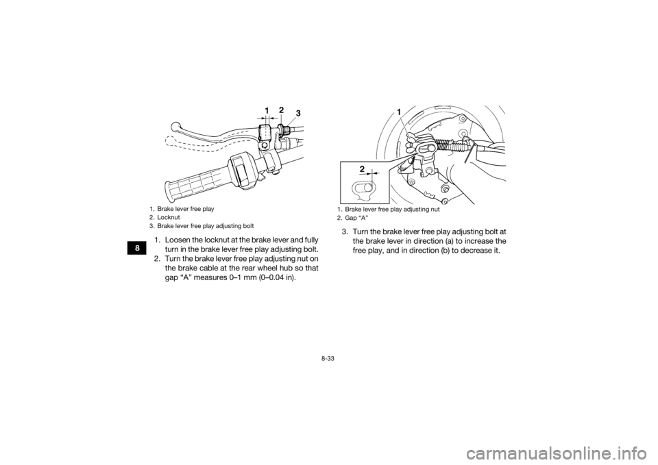 YAMAHA GRIZZLY 350 2017  Owners Manual 8-33
81. Loosen the locknut at the brake lever and fully
turn in the brake lever free play adjusting bolt.
2. Turn the brake lever free play adjusting nut on the brake cable at the rear wheel hub so t