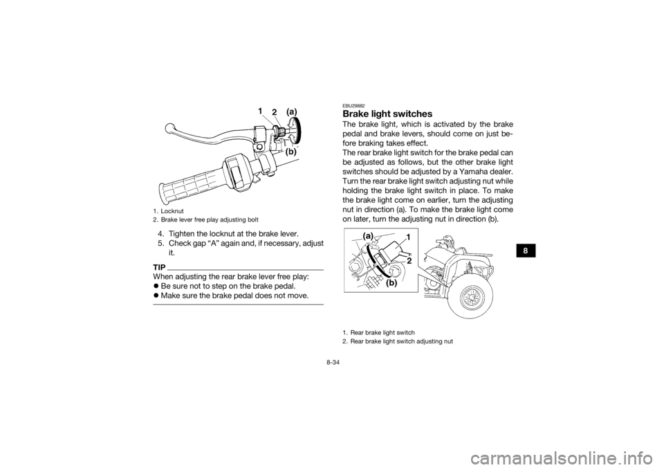 YAMAHA GRIZZLY 350 2017  Owners Manual 8-34
8
4. Tighten the locknut at the brake lever.
5. Check gap “A” again and, if necessary, adjust
it.
TIPWhen adjusting the rear brake lever free play:
Be sure not to step on the brake pedal.
