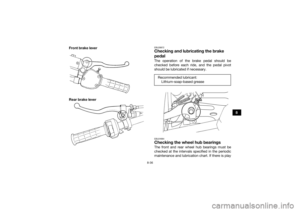 YAMAHA GRIZZLY 350 2017  Owners Manual 8-36
8
Front brake lever
Rear brake lever
EBU28872Checking and lubricating the brake 
pedalThe operation of the brake pedal should be
checked before each ride, and the pedal pivot
should be lubricated