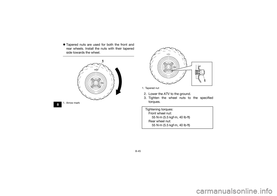 YAMAHA GRIZZLY 350 2017  Owners Manual 8-45
8
Tapered nuts are used for both the front and
rear wheels. Install the nuts with their tapered
side towards the wheel.
 
2. Lower the ATV to the ground.
3. Tighten the wheel nuts to the speci
