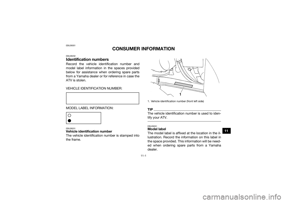YAMAHA GRIZZLY 350 2017  Owners Manual 11-1
11
EBU26001
CONSUMER INFORMATION
EBU28202Identification numbersRecord the vehicle identification number and
model label information in the spaces provided
below for assistance when ordering spare
