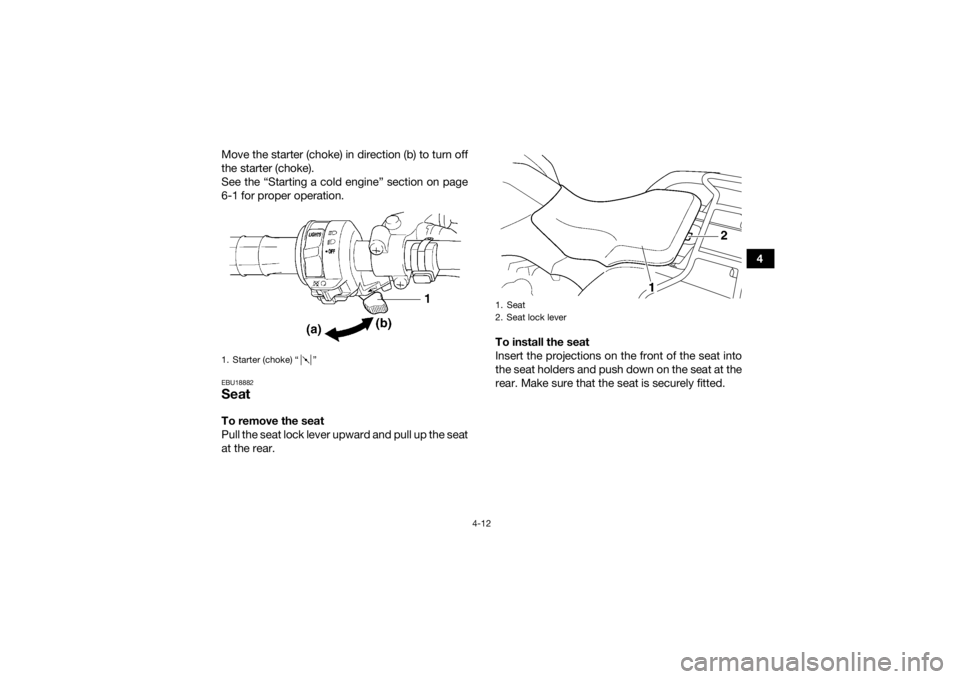 YAMAHA GRIZZLY 350 2017  Owners Manual 4-12
4
Move the starter (choke) in direction (b) to turn off
the starter (choke).
See the “Starting a cold engine” section on page
6-1 for proper operation.
EBU18882SeatTo remove the seat
Pull the
