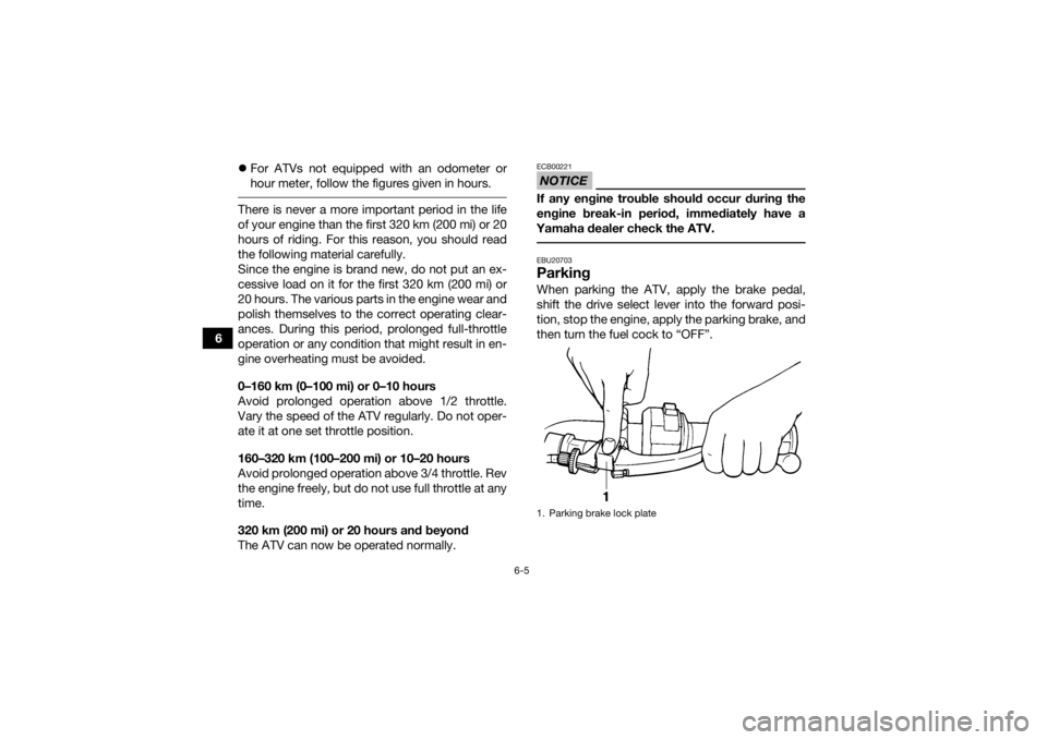 YAMAHA GRIZZLY 350 2017 Owners Manual 6-5
6
For ATVs not equipped with an odometer or
hour meter, follow the figures given in hours.
There is never a more important period in the life
of your engine than the first 320 km (200 mi) or 2 YAMAHA GRIZZLY 350 2017 Owners Manual 6-5
6
For ATVs not equipped with an odometer or
hour meter, follow the figures given in hours.
There is never a more important period in the life
of your engine than the first 320 km (200 mi) or 2