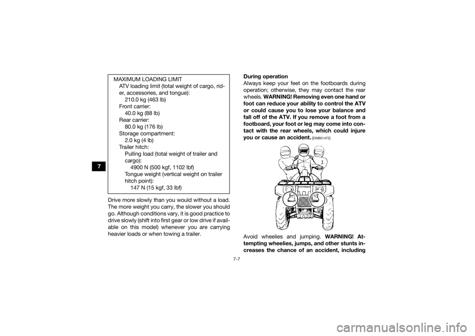 YAMAHA GRIZZLY 350 2017  Owners Manual 7-7
7Drive more slowly than you would without a load.
The more weight you carry, the slower you should
go. Although conditions vary, it is good practice to
drive slowly (shift into first gear or low d
