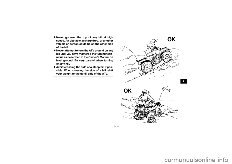 YAMAHA GRIZZLY 350 2017  Owners Manual 7-14
7

Never go over the top of any hill at high
speed. An obstacle, a sharp drop, or another
vehicle or person could be on the other side
of the hill.
 Never attempt to turn the ATV around on 