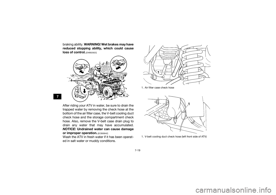 YAMAHA GRIZZLY 350 2017  Owners Manual 7-19
7braking ability. 
WARNING! Wet brakes may have
reduced stopping ability, which could cause
loss of control.
 [EWB02622]
After riding your ATV in water, be sure to drain the
trapped water by remo