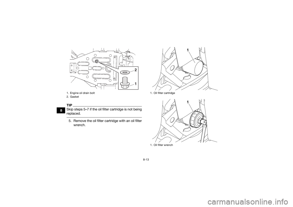 YAMAHA GRIZZLY 350 2017  Owners Manual 8-13
8
TIPSkip steps 5–7 if the oil filter cartridge is not being
replaced. 5. Remove the oil filter cartridge with an oil filterwrench.1. Engine oil drain bolt
2. Gasket
12
1. Oil filter cartridge
