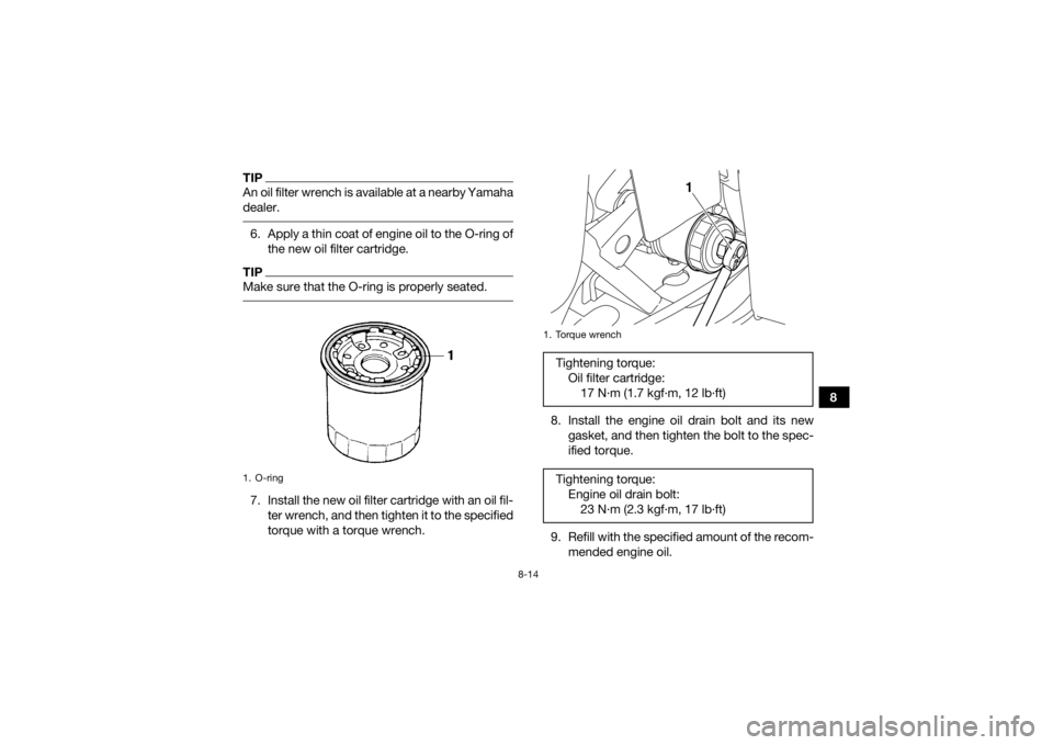 YAMAHA GRIZZLY 350 2017  Owners Manual 8-14
8
TIPAn oil filter wrench is available at a nearby Yamaha
dealer. 6. Apply a thin coat of engine oil to the O-ring ofthe new oil filter cartridge.TIPMake sure that the O-ring is properly seated. 
