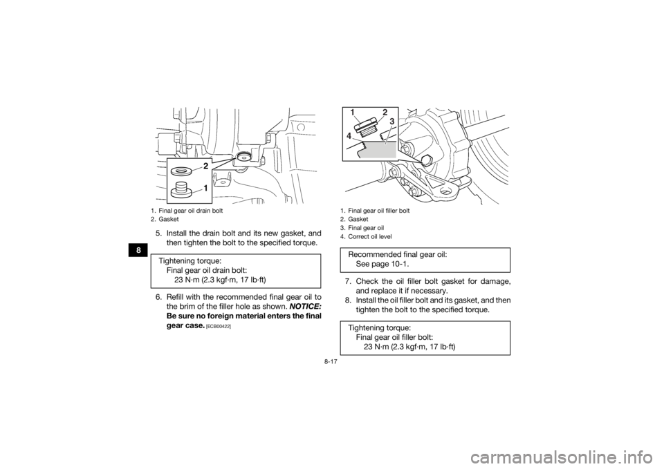 YAMAHA GRIZZLY 350 2017  Owners Manual 8-17
85. Install the drain bolt and its new gasket, and
then tighten the bolt to the specified torque.
6. Refill with the recommended final gear oil to the brim of the filler hole as shown.  NOTICE:
B