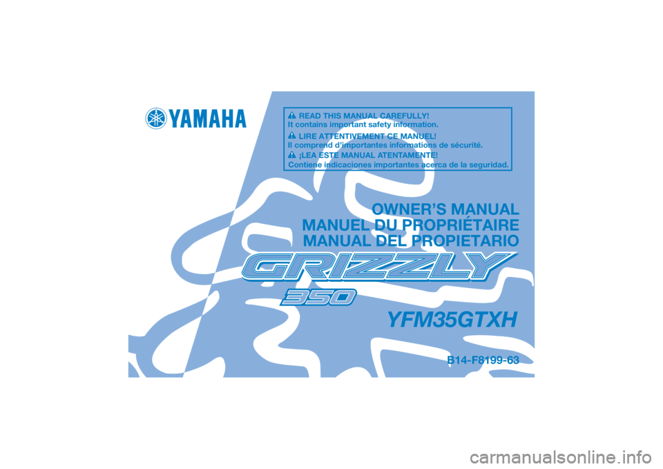 YAMAHA GRIZZLY 350 2017  Manuale de Empleo (in Spanish) DIC183
YFM35GTXH
OWNER’S MANUAL
MANUEL DU PROPRIÉTAIRE MANUAL DEL PROPIETARIO
B14-F8199-63
READ THIS MANUAL CAREFULLY!
It contains important safety information.
LIRE ATTENTIVEMENT CE MANUEL!
Il com