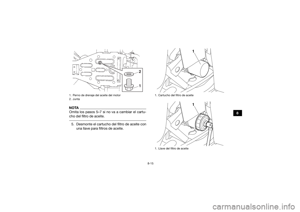 YAMAHA GRIZZLY 350 2017  Manuale de Empleo (in Spanish) 8-15
8
NOTAOmita los pasos 5–7 si no va a cambiar el cartu-
cho del filtro de aceite. 5. Desmonte el cartucho del filtro de aceite conuna llave para filtros de aceite.1. Perno de drenaje del aceite 