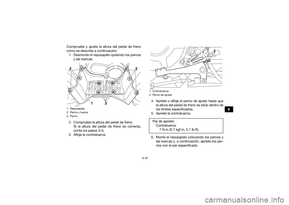 YAMAHA GRIZZLY 350 2017  Manuale de Empleo (in Spanish) 8-33
8
Compruebe y ajuste la altura del pedal de freno
como se describe a continuación:
1. Desmonte el reposapiés quitando los pernos y las tuercas.
2. Compruebe la altura del pedal de freno. Si la 