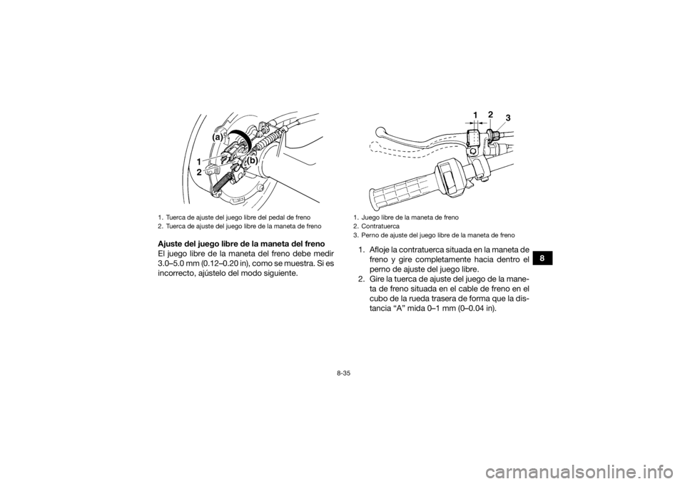 YAMAHA GRIZZLY 350 2017  Manuale de Empleo (in Spanish) 8-35
8
Ajuste del juego libre de la maneta del freno
El juego libre de la maneta del freno debe medir
3.0–5.0 mm (0.12–0.20 in), como se muestra. Si es
incorrecto, ajústelo del modo siguiente. 1.