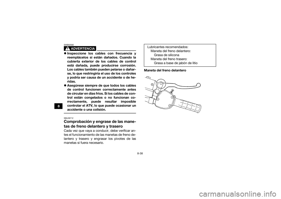 YAMAHA GRIZZLY 350 2017  Manuale de Empleo (in Spanish) 8-38
8
ADVERTENCIA
SWB02582Inspeccione los cables con frecuencia y
reemplácelos si están dañados. Cuando la
cubierta exterior de los cables de control
está dañada, puede producirse corrosión.