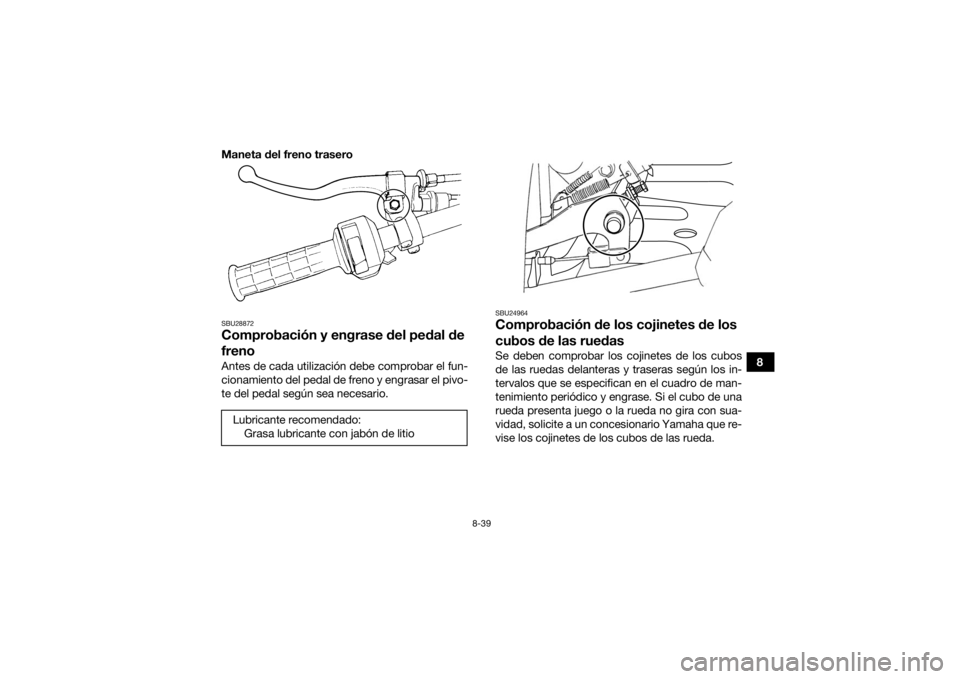 YAMAHA GRIZZLY 350 2017  Manuale de Empleo (in Spanish) 8-39
8
Maneta del freno trasero
SBU28872Comprobación y engrase del pedal de 
frenoAntes de cada utilización debe comprobar el fun-
cionamiento del pedal de freno y engrasar el pivo-
te del pedal seg