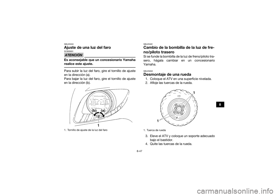 YAMAHA GRIZZLY 350 2017  Manuale de Empleo (in Spanish) 8-47
8
SBU25553Ajuste de una luz del faroATENCIÓNSCB00691Es aconsejable que un concesionario Yamaha
realice este ajuste. Para subir la luz del faro, gire el tornillo de ajuste
en la dirección (a).
P