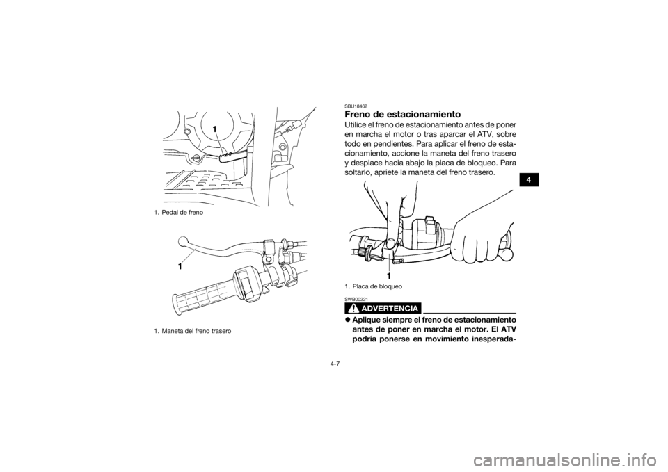 YAMAHA GRIZZLY 350 2017  Manuale de Empleo (in Spanish) 4-7
4
SBU18462Freno de estacionamientoUtilice el freno de estacionamiento antes de poner
en marcha el motor o tras aparcar el ATV, sobre
todo en pendientes. Para aplicar el freno de esta-
cionamiento,