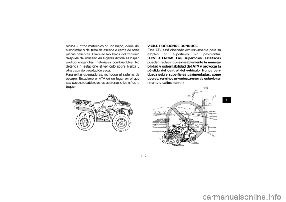 YAMAHA GRIZZLY 350 2017  Manuale de Empleo (in Spanish) 7-10
7
hierba u otros materiales en los bajos, cerca del
silenciador o del tubo de escape o cerca de otras
piezas calientes. Examine los bajos del vehículo
después de utilizarlo en lugares donde se 