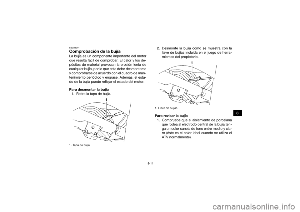 YAMAHA GRIZZLY 350 2017  Manuale de Empleo (in Spanish) 8-11
8
SBU23214Comprobación de la bujíaLa bujía es un componente importante del motor
que resulta fácil de comprobar. El calor y los de-
pósitos de material provocan la erosión lenta de
cualquie