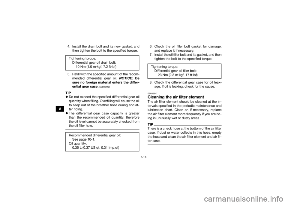 YAMAHA GRIZZLY 350 2016  Owners Manual 8-19
84. Install the drain bolt and its new gasket, and
then tighten the bolt to the specified torque.
5. Refill with the specified amount of the recom- mended differential gear oil.  NOTICE: Be
sure 