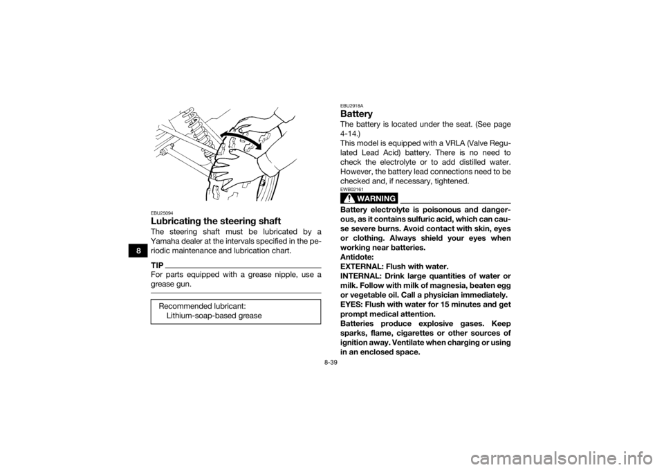 YAMAHA GRIZZLY 350 2016  Owners Manual 8-39
8
EBU25094Lubricating the steering shaftThe steering shaft must be lubricated by a
Yamaha dealer at the intervals specified in the pe- riodic maintenance and lubrication chart.TIPFor parts equipp