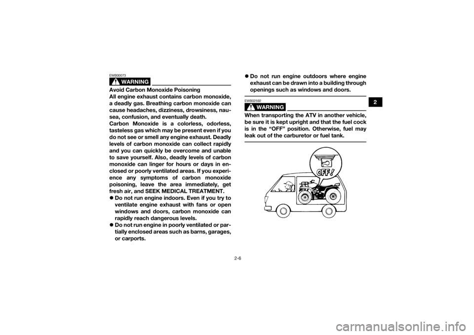 YAMAHA GRIZZLY 350 2016  Owners Manual 2-6
2
WARNING
EWB00073Avoid Carbon Monoxide Poisoning
All engine exhaust contains carbon monoxide,
a deadly gas. Breathing carbon monoxide can
cause headaches, dizziness, drowsiness, nau-
sea, confusi