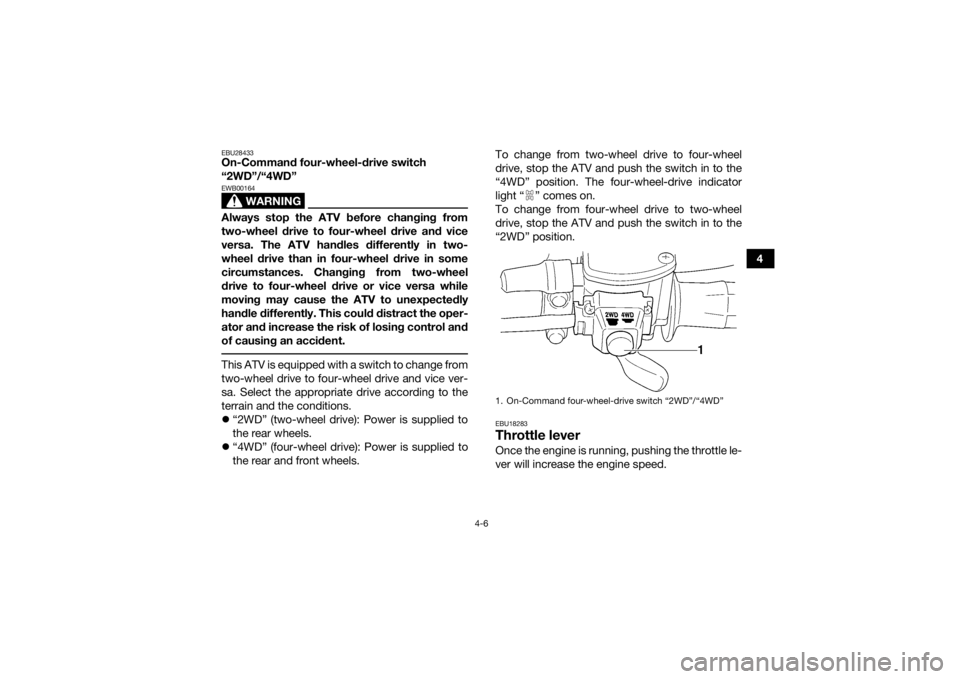 YAMAHA GRIZZLY 350 2016  Owners Manual 4-6
4
EBU28433On-Command four-wheel-drive switch 
“2WD”/“4WD”
WARNING
EWB00164Always stop the ATV before changing from
two-wheel drive to four-wheel drive and vice
versa. The ATV handles diffe