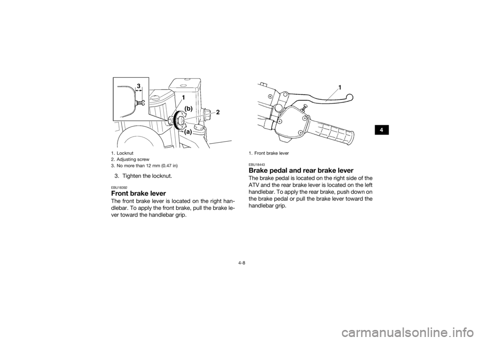 YAMAHA GRIZZLY 350 2016  Owners Manual 4-8
4
3. Tighten the locknut.
EBU18392Front brake leverThe front brake lever is located on the right han-
dlebar. To apply the front brake, pull the brake le-
ver toward the handlebar grip.
EBU18443Br