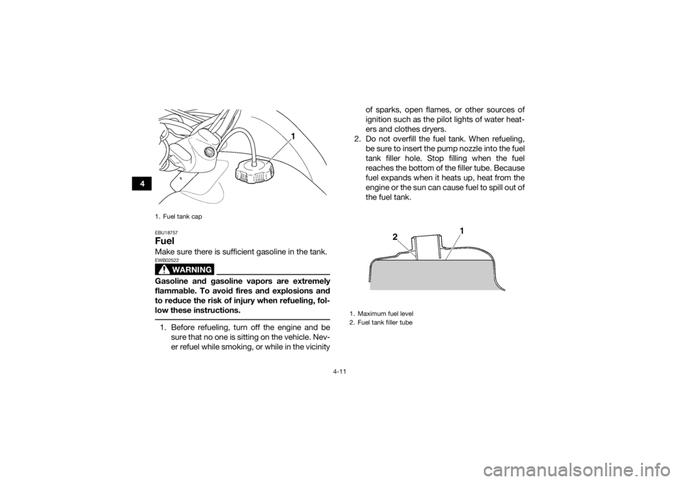 YAMAHA GRIZZLY 350 2016  Owners Manual 4-11
4
EBU18757FuelMake sure there is sufficient gasoline in the tank.
WARNING
EWB02522Gasoline and gasoline vapors are extremely
flammable. To avoid fires and explosions and
to reduce the risk of inj