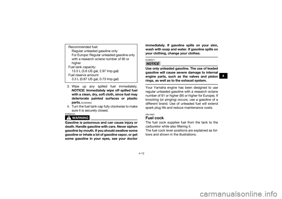 YAMAHA GRIZZLY 350 2016  Owners Manual 4-12
4
3. Wipe up any spilled fuel immediately. NOTICE:  Immediately wipe off spilled fuel
with a clean, dry, soft cloth, since fuel may
deteriorate painted surfaces or plastic
parts.
 [ECB00982]
4. T