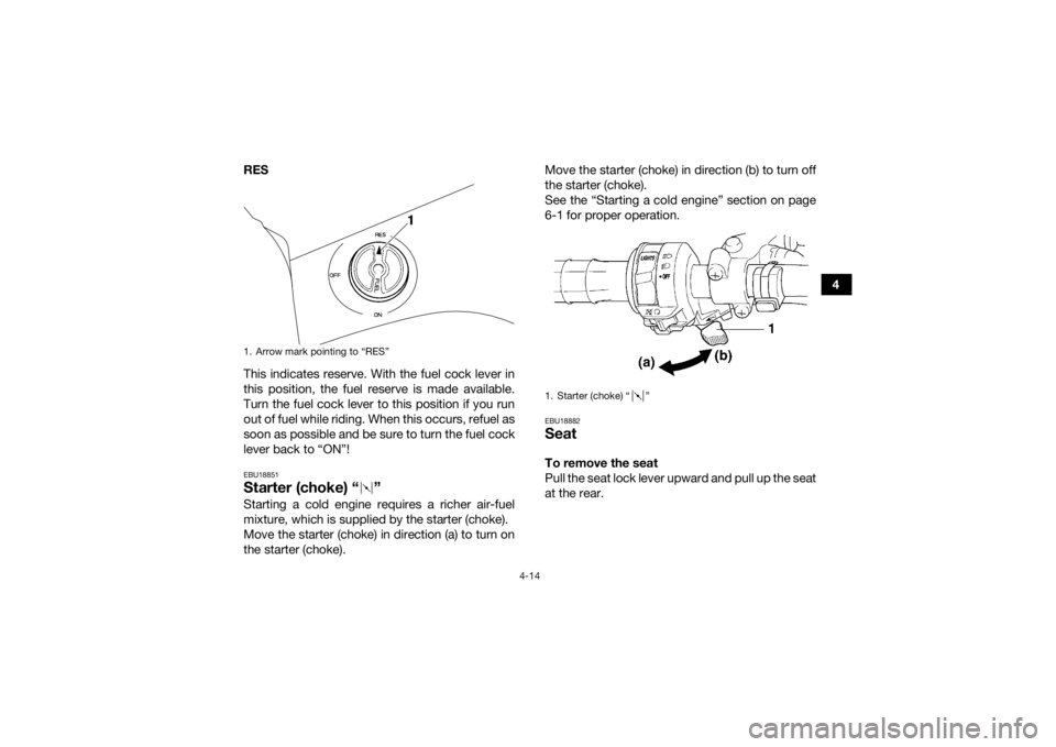 YAMAHA GRIZZLY 350 2016  Owners Manual 4-14
4
RES
This indicates reserve. With the fuel cock lever in
this position, the fuel reserve is made available.
Turn the fuel cock lever to this position if you run
out of fuel while riding. When th