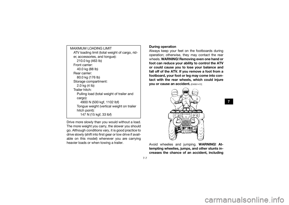 YAMAHA GRIZZLY 350 2016  Owners Manual 7-7
7
Drive more slowly than you would without a load.
The more weight you carry, the slower you should
go. Although conditions vary, it is good practice to
drive slowly (shift into first gear or low 