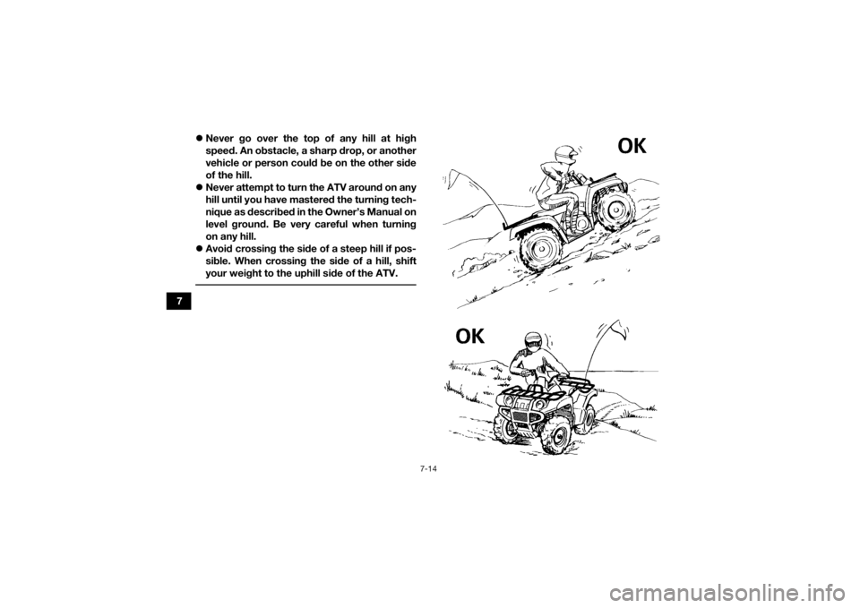 YAMAHA GRIZZLY 350 2016  Owners Manual 7-14
7
Never go over the top of any hill at high
speed. An obstacle, a sharp drop, or another
vehicle or person could be on the other side
of the hill.
 Never attempt to turn the ATV around on a