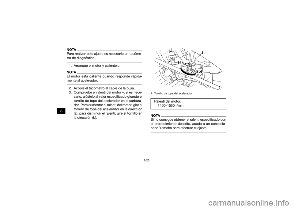 YAMAHA GRIZZLY 350 2016  Manuale de Empleo (in Spanish) 8-26
8
NOTAPara realizar este ajuste es necesario un tacóme-
tro de diagnóstico. 1. Arranque el motor y caliéntelo.NOTAEl motor está caliente cuando responde rápida-
mente al acelerador. 2. Acopl