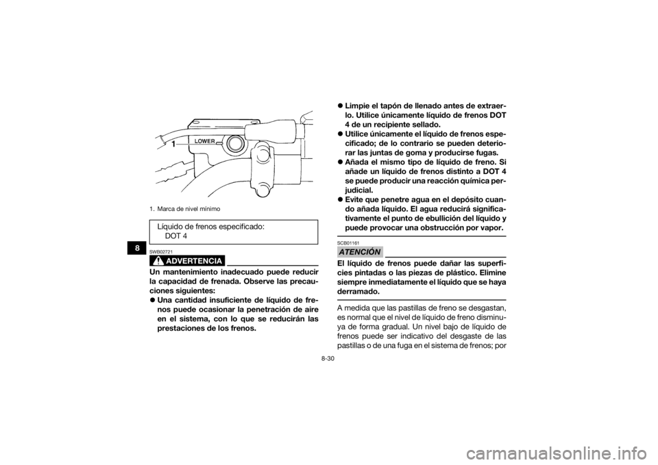 YAMAHA GRIZZLY 350 2016 Manuale de Empleo (in Spanish) 8-30
8
ADVERTENCIA
SWB02721Un mantenimiento inadecuado puede reducir
la capacidad de frenada. Observe las precau-
ciones siguientes:
Una cantidad insuficiente de líquido de fre-
nos puede ocasiona YAMAHA GRIZZLY 350 2016 Manuale de Empleo (in Spanish) 8-30
8
ADVERTENCIA
SWB02721Un mantenimiento inadecuado puede reducir
la capacidad de frenada. Observe las precau-
ciones siguientes:
Una cantidad insuficiente de líquido de fre-
nos puede ocasiona