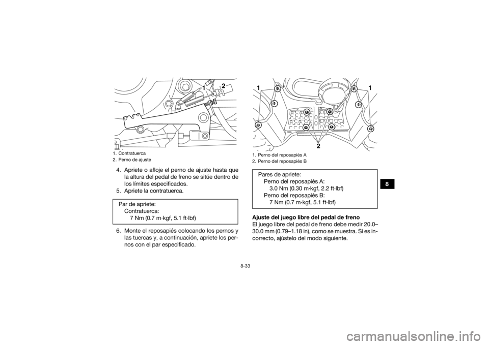 YAMAHA GRIZZLY 350 2016  Manuale de Empleo (in Spanish) 8-33
8
4. Apriete o afloje el perno de ajuste hasta que
la altura del pedal de freno se sitúe dentro de
los límites especificados.
5. Apriete la contratuerca.
6. Monte el reposapiés colocando los p